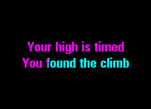 Your high is timed

You found the climb