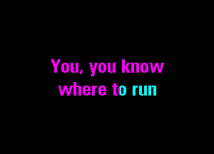 You, you know

where to run