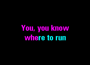 You, you know

where to run