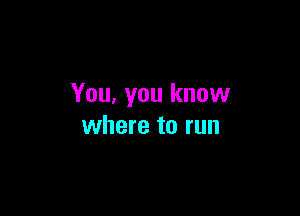 You, you know

where to run