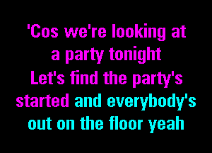 'Cos we're looking at
a party tonight
Let's find the party's
started and everybody's
out on the floor yeah