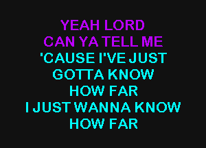 'CAUSE I'VEJUST

GOTI'A KNOW
HOW FAR
IJUST WANNA KNOW
HOW FAR