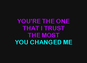 YOU CHANGED ME