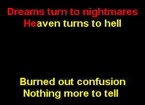 Dreams turn to nightmares
Heaven turns to hell

Burned out confusion
Nothing more to tell