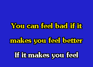 You can feel bad if it
makes you feel better

If it makes you feel
