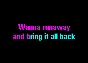 Wanna runaway

and bring it all back