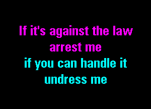 If it's against the law
arrest me

if you can handle it
undress me