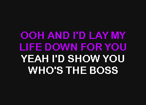 YEAH I'D SHOW YOU
WHO'S THE BOSS