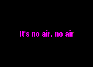 It's no air, no air