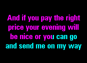 And if you pay the right
price your evening will
be nice or you can go

and send me on my way