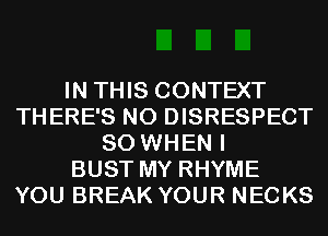 IN THIS CONTEXT
THERE'S N0 DISRESPECT
SO WHEN I
BUST MY RHYME
YOU BREAK YOUR NECKS