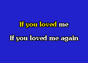If you loved me

If you loved me again