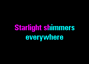 Starlight shimmers

everywhere