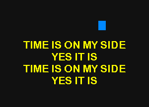 TIME IS ON MY SIDE

YES IT IS
TIME IS ON MY SIDE
YES IT IS