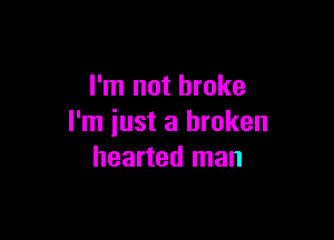 I'm not broke

I'm iust a broken
hearted man