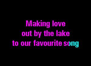 Making love

out by the lake
to our favourite song