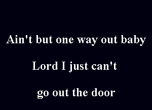 Ain't but one way out baby

Lord Ijust can't

go out the door