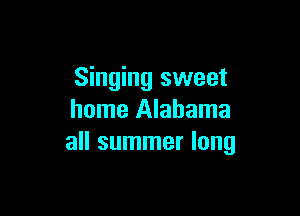 Singing sweet

home Alabama
all summer long