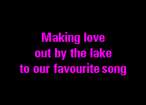 Making love

out by the lake
to our favourite song