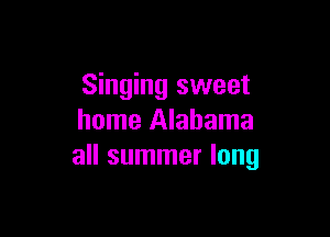 Singing sweet

home Alabama
all summer long