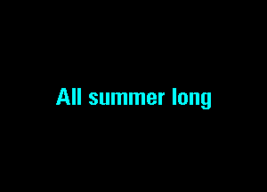 All summer long