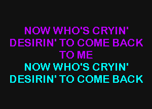 NOW WHO'S CRYIN'
DESIRIN' TO COME BACK