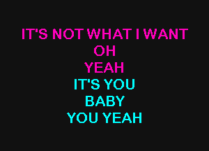 IT'S YOU
BABY
YOU YEAH