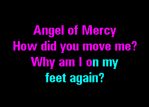 Angel of Mercy
How did you move me?

Why am I on my
feet again?