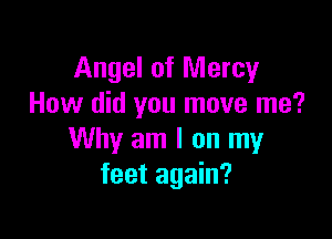 Angel of Mercy
How did you move me?

Why am I on my
feet again?