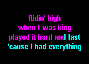 Ridin' high
when l was king

played it hard and fast
'cause I had everything