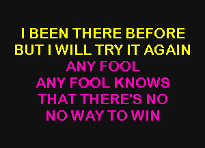 I BEEN THERE BEFORE
BUT I WILL TRY IT AGAIN
