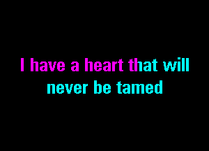 I have a heart that will

never be tamed