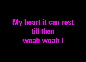 My heart it can rest

till then
woah woah l