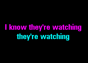 I know they're watching

they're watching