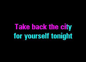 Take back the city

for yourself tonight