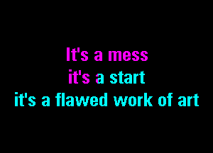 It's a mess
it's a start

it's a flawed work of art