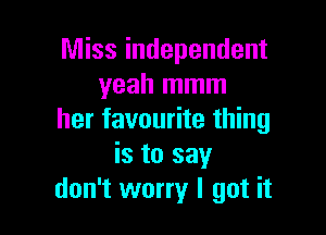 Miss independent
yeah mmm

her favourite thing
is to say
don't worry I got it