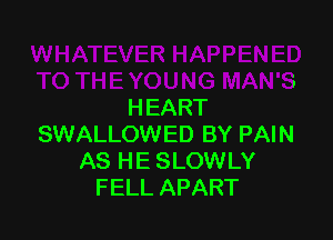 I THE YOUNG MAN'S
HEART

SWALLOWED BY PAIN
AS HE SLOWLY
FELL APART