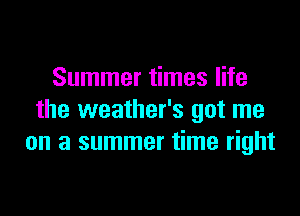 Summer times life

the weather's got me
on a summer time right