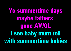 Yo summertime days
maybe fathers
gone AWOL
I see baby mum roll
with summertime babies