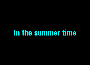 In the summer time