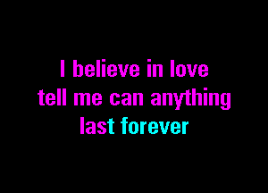 I believe in love

tell me can anything
last forever
