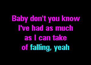 Baby don't you know
I've had as much

as I can take
of falling, yeah