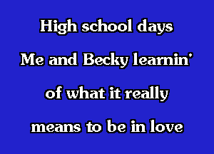 High school days
Me and Becky learnin'
of what it really

means to be in love
