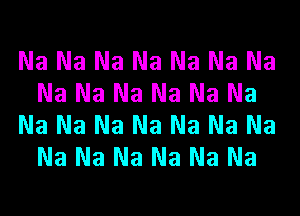 Na Na Na Na Na Na Na
Na Na Na Na Na Na
Na Na Na Na Na Na Na
Na Na Na Na Na Na