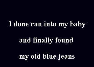 I done ran into my baby

and finally found

my old blue jeans