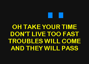 0H TAKEYOURTIME

DON'T LIVE T00 FAST
TROUBLES WILL COME
AND THEYWILL PASS