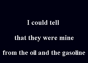 I could tell

that they were mine

from the oil and the gasoline