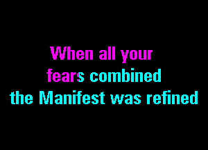When all your

fears combined
the Manifest was refined
