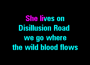 She lives on
Disillusion Road

we go where
the wild blood flows